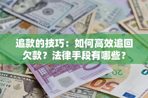 北京追款的技巧：如何高效追回欠款？法律手段有哪些？