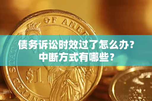 北京债务诉讼时效过了怎么办？中断方式有哪些？