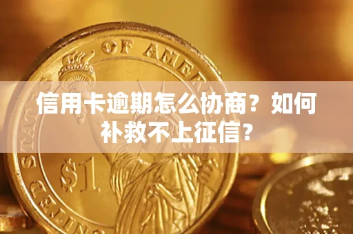 北京信用卡逾期怎么协商？如何补救不上征信？
