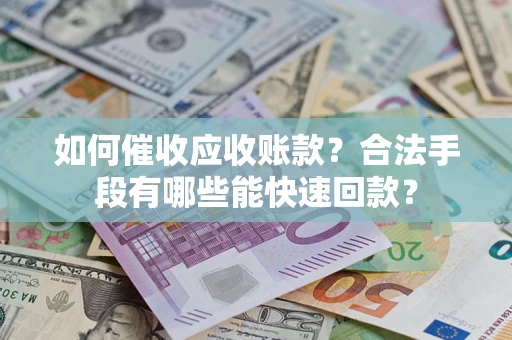 北京如何催收应收账款？合法手段有哪些能快速回款？