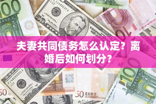 北京夫妻共同债务怎么认定？离婚后如何划分？