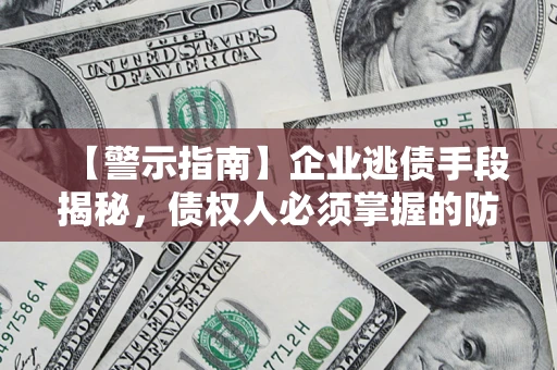 北京【警示指南】企业逃债手段揭秘，债权人必须掌握的防坑宝典