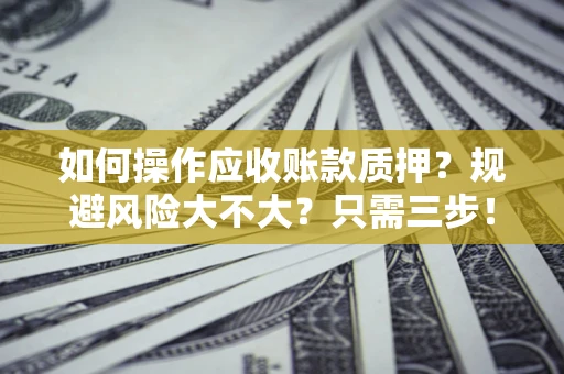 北京如何操作应收账款质押？规避风险大不大？只需三步！