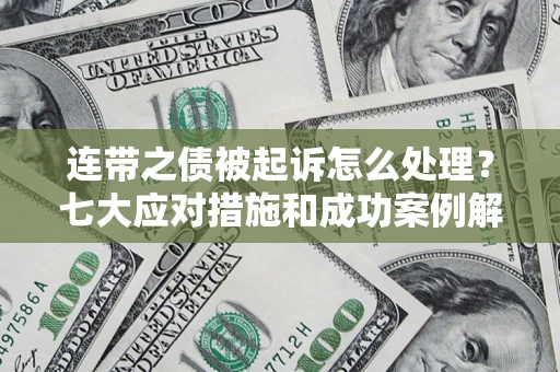 北京连带之债被起诉怎么处理？七大应对措施和成功案例解析