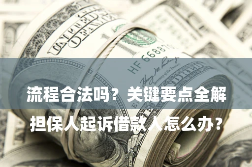 北京

担保人起诉借款人怎么办？流程合法吗？关键要点全解析