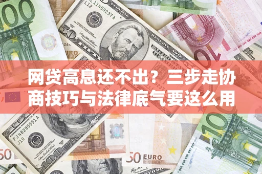 北京网贷高息还不出？三步走协商技巧与法律底气要这么用
