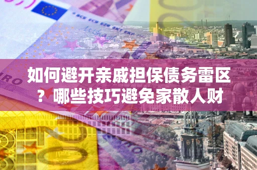 北京如何避开亲戚担保债务雷区？哪些技巧避免家散人财