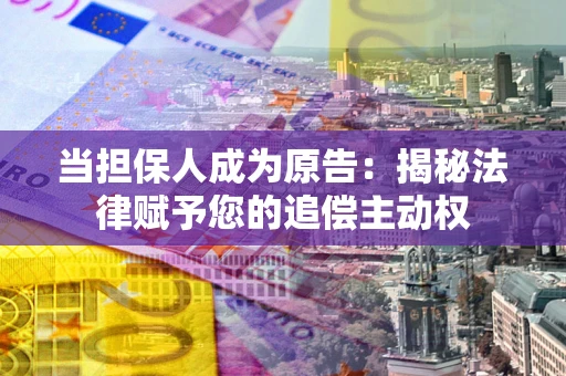 北京当担保人成为原告:揭秘法律赋予您的追偿主动权 北京当担保人成为原告:揭秘法律赋予您的追偿主动权