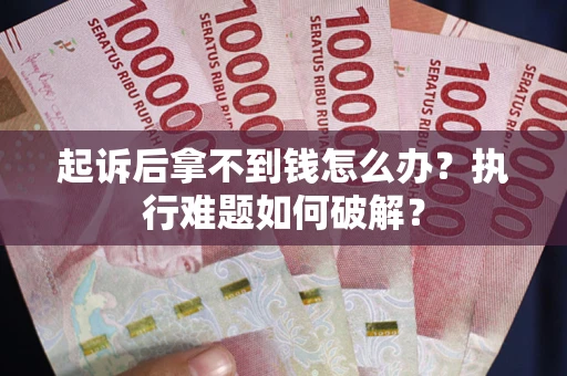 北京起诉后拿不到钱怎么办?执行难题如何破解? 北京起诉后拿不到钱怎么办?执行难题如何破解?