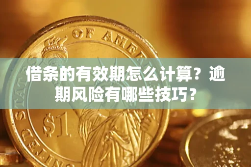 北京借条的有效期怎么计算？逾期风险有哪些技巧？