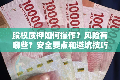北京股权质押如何操作？风险有哪些？安全要点和避坑技巧？