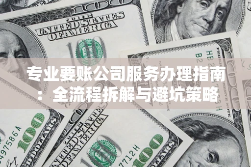 北京专业要账公司服务办理指南：全流程拆解与避坑策略