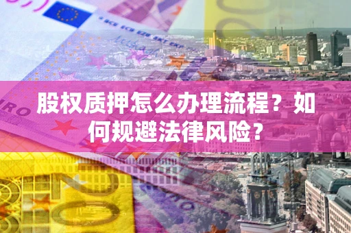 北京股权质押怎么办理流程？如何规避法律风险？