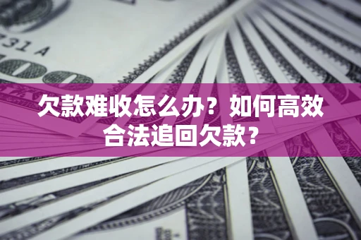 北京欠款难收怎么办？如何高效合法追回欠款？