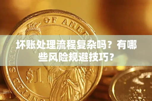 北京坏账处理流程复杂吗？有哪些风险规避技巧？