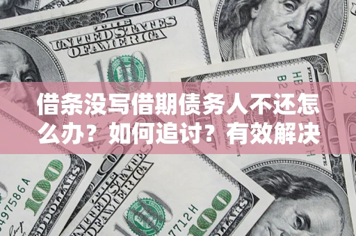 北京借条没写借期债务人不还怎么办？如何追讨？有效解决方案！