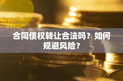 北京合同债权转让合法吗?如何规避风险? 北京合同债权转让合法吗?如何规避风险?