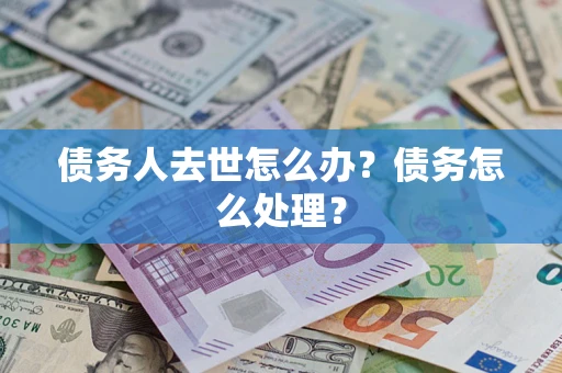 北京债务人去世怎么办？债务怎么处理？