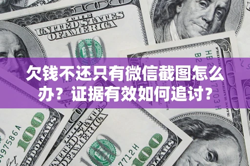 北京欠钱不还只有微信截图怎么办？证据有效如何追讨？