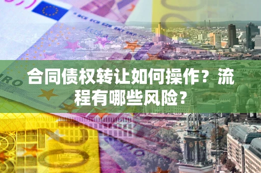 北京合同债权转让如何操作？流程有哪些风险？