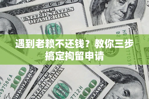 北京遇到老赖不还钱？教你三步搞定拘留申请