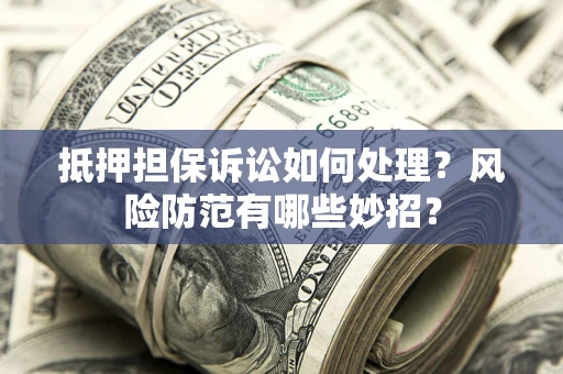 北京抵押担保诉讼如何处理？风险防范有哪些妙招？
