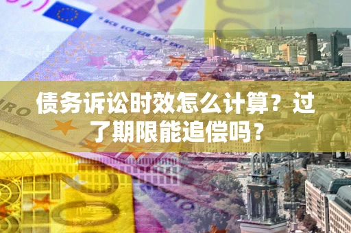 北京债务诉讼时效怎么计算？过了期限能追偿吗？