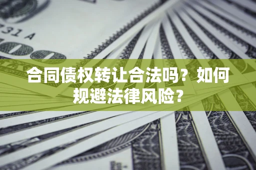 北京合同债权转让合法吗？如何规避法律风险？