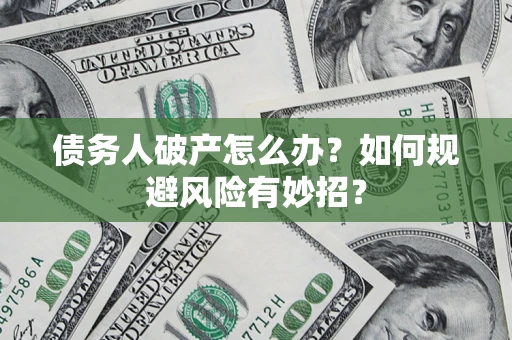 北京债务人破产怎么办？如何规避风险有妙招？