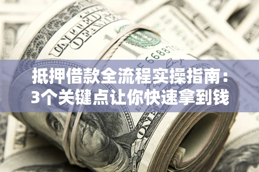 北京抵押借款全流程实操指南：3个关键点让你快速拿到钱