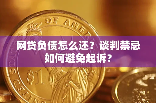 北京网贷负债怎么还？谈判禁忌如何避免起诉？