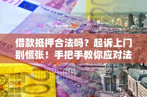 北京借款抵押合法吗？起诉上门别慌张！手把手教你应对法律程序