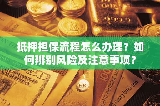 北京抵押担保流程怎么办理？如何辨别风险及注意事项？