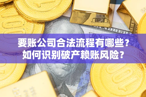 北京要账公司合法流程有哪些？如何识别破产赖账风险？