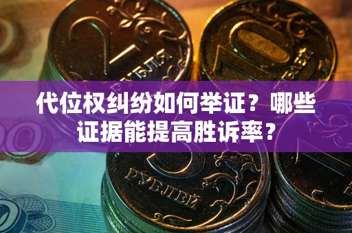 北京代位权纠纷如何举证？哪些证据能提高胜诉率？