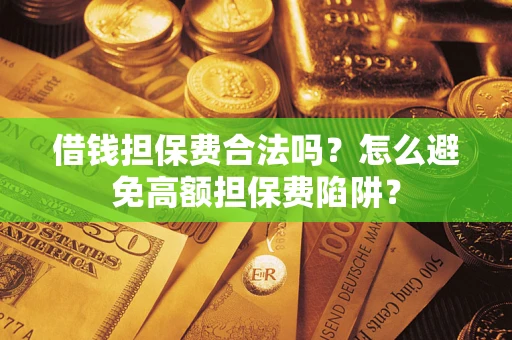 北京借钱担保费合法吗？怎么避免高额担保费陷阱？
