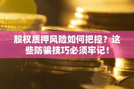 北京股权质押风险如何把控？这些防骗技巧必须牢记！
