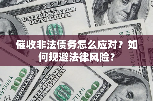 北京催收非法债务怎么应对？如何规避法律风险？