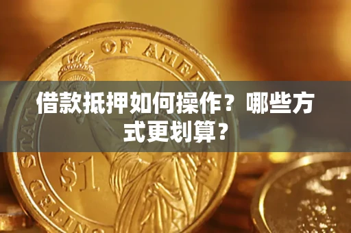 北京借款抵押如何操作？哪些方式更划算？