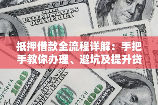 北京抵押借款全流程详解：手把手教你办理、避坑及提升贷款额度
