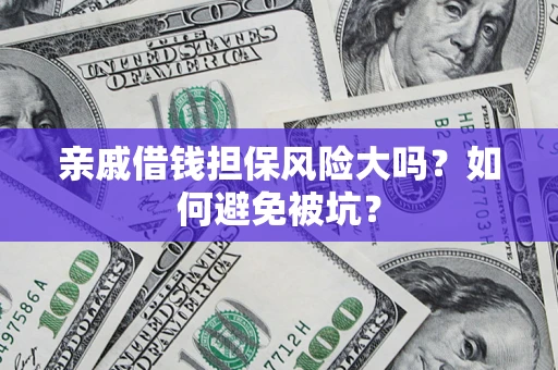 北京亲戚借钱担保风险大吗？如何避免被坑？