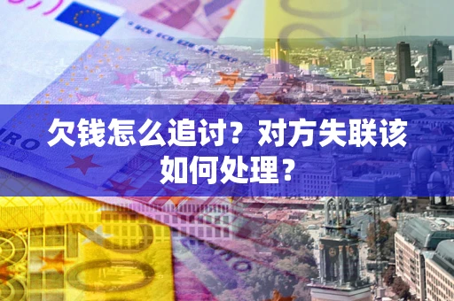 北京欠钱怎么追讨？对方失联该如何处理？