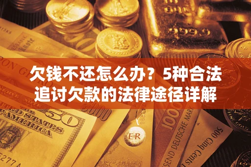 北京欠钱不还怎么办？5种合法追讨欠款的法律途径详解