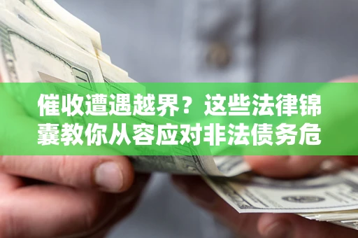 北京催收遭遇越界？这些法律锦囊教你从容应对非法债务危机