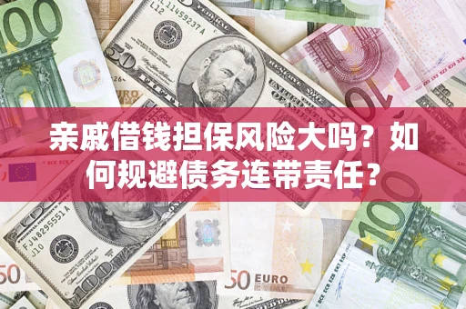 北京亲戚借钱担保风险大吗？如何规避债务连带责任？