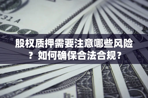 北京股权质押需要注意哪些风险？如何确保合法合规？