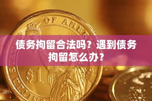 北京债务拘留合法吗？遇到债务拘留怎么办？