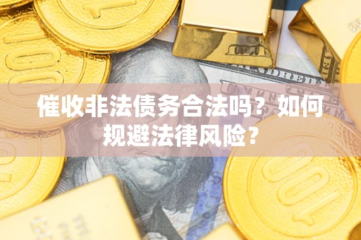 北京催收非法债务合法吗？如何规避法律风险？