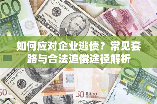 北京如何应对企业逃债？常见套路与合法追偿途径解析