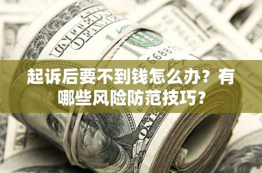 北京起诉后要不到钱怎么办？有哪些风险防范技巧？